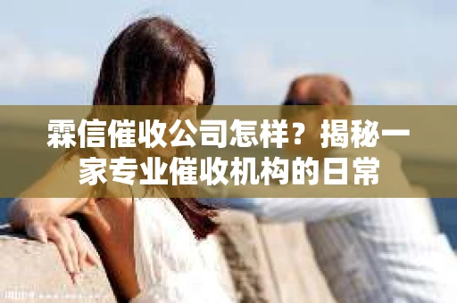霖信催收公司怎样？揭秘一家专业催收机构的日常