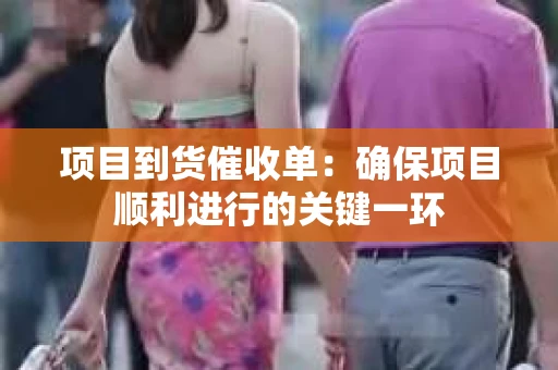 项目到货催收单：确保项目顺利进行的关键一环