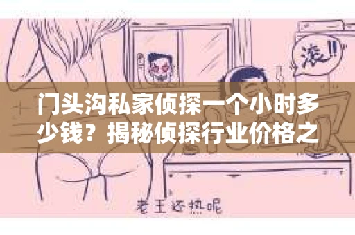 门头沟私家侦探一个小时多少钱？揭秘侦探行业价格之谜