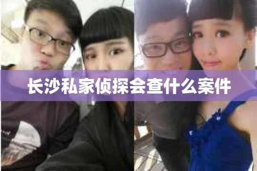 长沙私家侦探会查什么案件