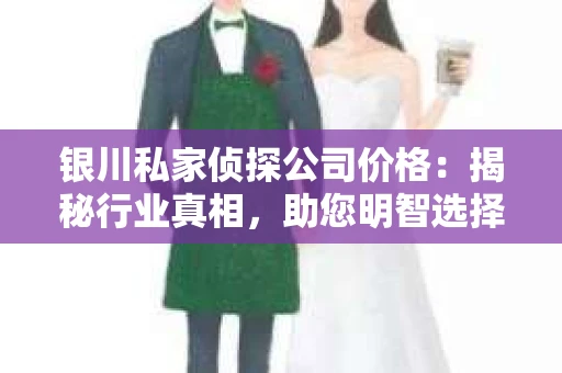 银川私家侦探公司价格：揭秘行业真相，助您明智选择