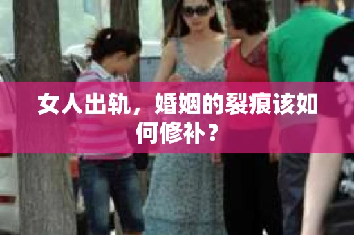 女人出轨，婚姻的裂痕该如何修补？