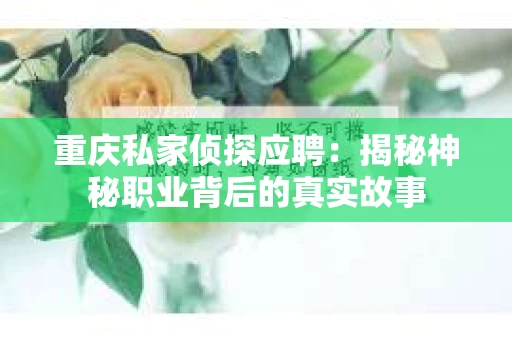 重庆私家侦探应聘：揭秘神秘职业背后的真实故事