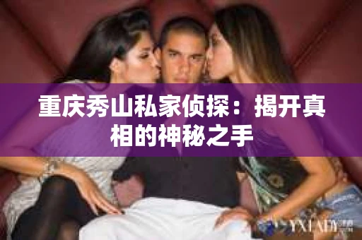 重庆秀山私家侦探：揭开真相的神秘之手