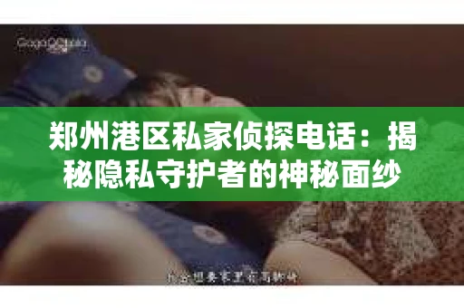 郑州港区私家侦探电话：揭秘隐私守护者的神秘面纱