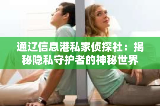 通辽信息港私家侦探社：揭秘隐私守护者的神秘世界