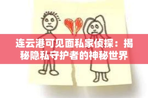 连云港可见面私家侦探：揭秘隐私守护者的神秘世界
