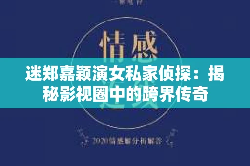 迷郑嘉颖演女私家侦探：揭秘影视圈中的跨界传奇