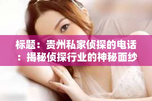 标题：贵州私家侦探的电话：揭秘侦探行业的神秘面纱