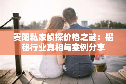 贵阳私家侦探价格之谜：揭秘行业真相与案例分享