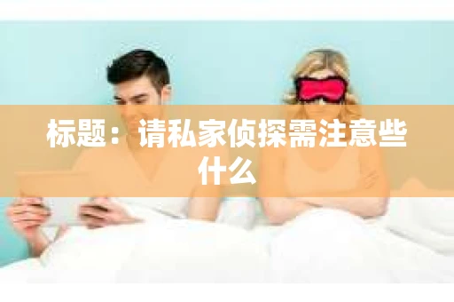 标题：请私家侦探需注意些什么