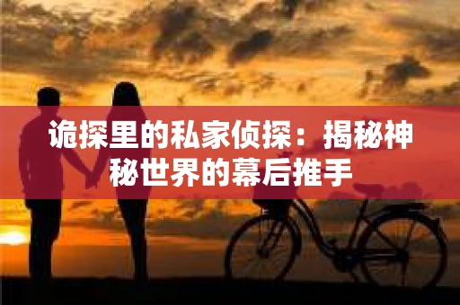 诡探里的私家侦探：揭秘神秘世界的幕后推手