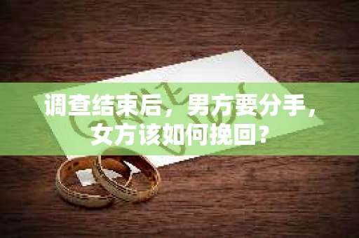 调查结束后，男方要分手，女方该如何挽回？