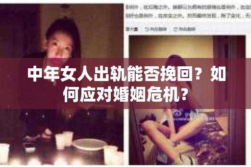 中年女人出轨能否挽回？如何应对婚姻危机？