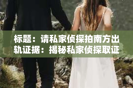 标题：请私家侦探拍南方出轨证据：揭秘私家侦探取证过程