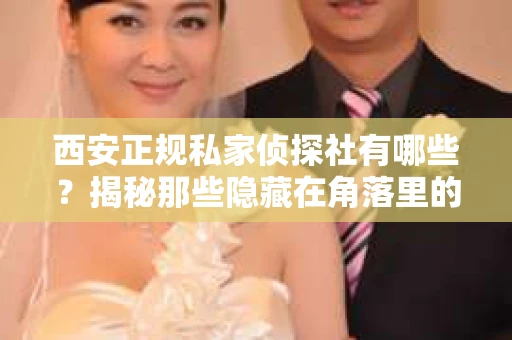 西安正规私家侦探社有哪些？揭秘那些隐藏在角落里的神秘力量