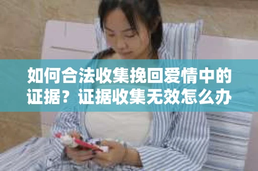 如何合法收集挽回爱情中的证据？证据收集无效怎么办？