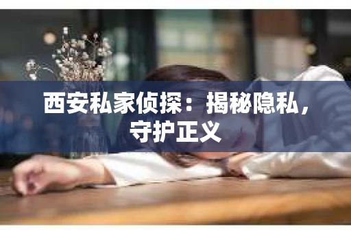 西安私家侦探：揭秘隐私，守护正义