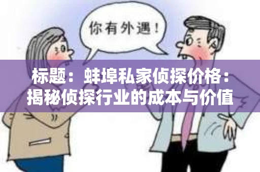 标题：蚌埠私家侦探价格：揭秘侦探行业的成本与价值