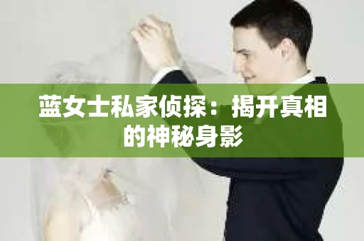 蓝女士私家侦探：揭开真相的神秘身影