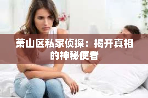 萧山区私家侦探：揭开真相的神秘使者