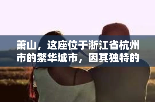 萧山，这座位于浙江省杭州市的繁华城市，因其独特的地理位置和丰富的历史文化，吸引了众多游客和创业者。然而，在现实生活中，总有一些让人头疼的问题需要解决，比如婚姻出轨、财产纠纷等。这时候，私家侦探就成为了许多人寻求帮助的对象。那么，萧山哪里有私家侦探呢？下面，我就来为大家详细介绍一下。