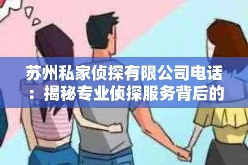 苏州私家侦探有限公司电话：揭秘专业侦探服务背后的故事