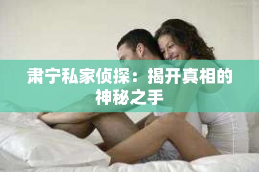 肃宁私家侦探：揭开真相的神秘之手
