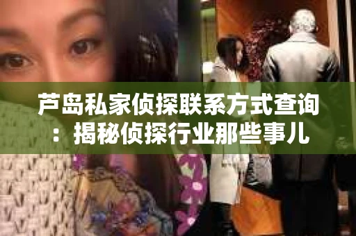 芦岛私家侦探联系方式查询：揭秘侦探行业那些事儿