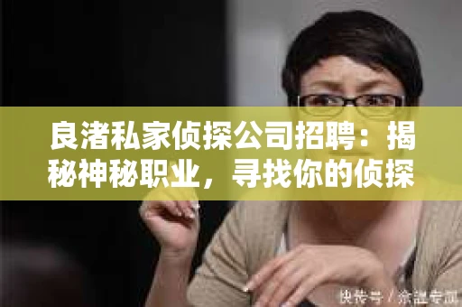 良渚私家侦探公司招聘：揭秘神秘职业，寻找你的侦探梦