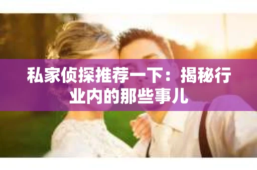 私家侦探推荐一下：揭秘行业内的那些事儿