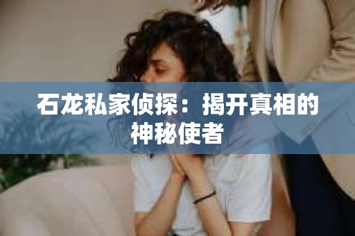 石龙私家侦探：揭开真相的神秘使者