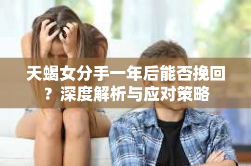 天蝎女分手一年后能否挽回？深度解析与应对策略