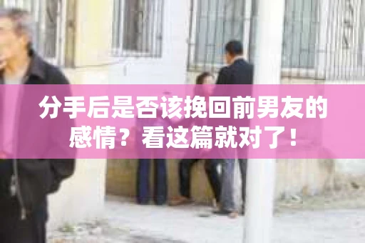 分手后是否该挽回前男友的感情？看这篇就对了！