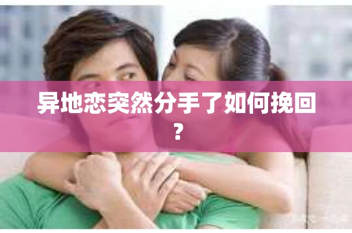 异地恋突然分手了如何挽回？