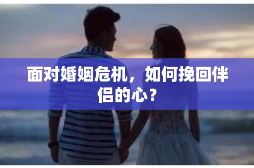 面对婚姻危机，如何挽回伴侣的心？