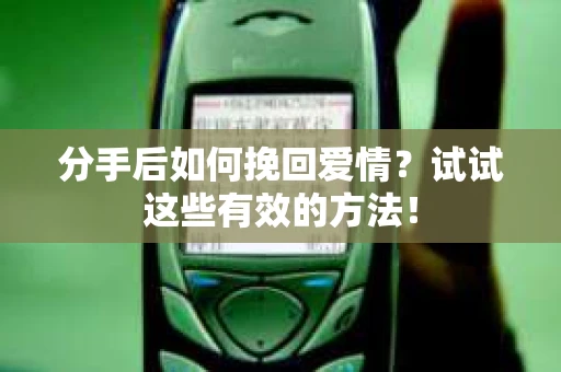 分手后如何挽回爱情？试试这些有效的方法！
