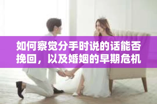 如何察觉分手时说的话能否挽回，以及婚姻的早期危机信号？
