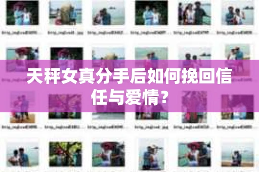天秤女真分手后如何挽回信任与爱情? 天秤女真分手后如何挽回信任与爱情?