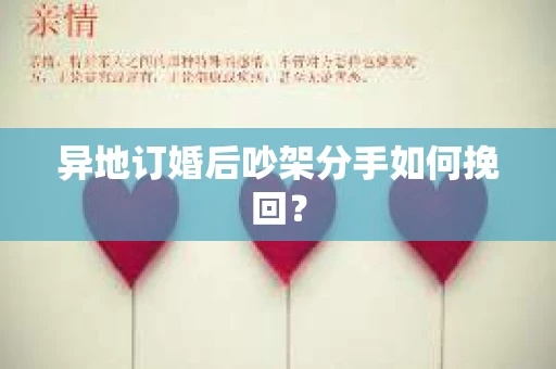 异地订婚后吵架分手如何挽回？