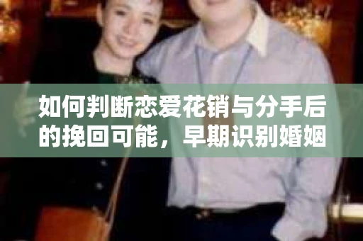 如何判断恋爱花销与分手后的挽回可能，早期识别婚姻危机的关键信号