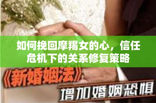 如何挽回摩羯女的心，信任危机下的关系修复策略