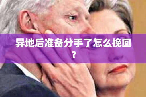 异地后准备分手了怎么挽回? 异地后准备分手了怎么挽回?