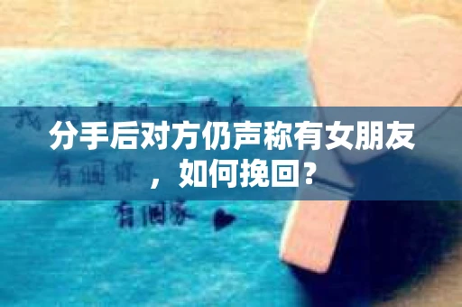 分手后对方仍声称有女朋友，如何挽回？