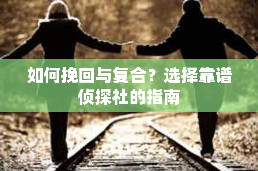 如何挽回与复合？选择靠谱侦探社的指南