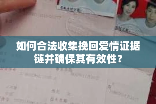 如何合法收集挽回爱情证据链并确保其有效性？