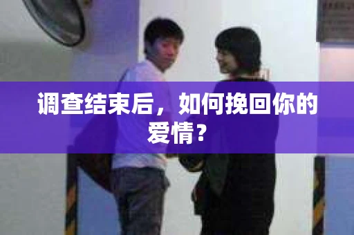 调查结束后，如何挽回你的爱情？