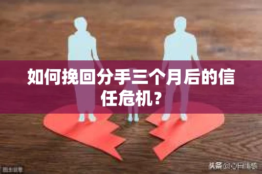 如何挽回分手三个月后的信任危机? 如何挽回分手三个月后的信任危机?