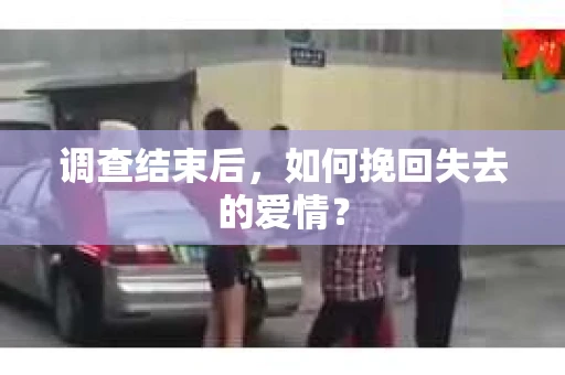 调查结束后，如何挽回失去的爱情？
