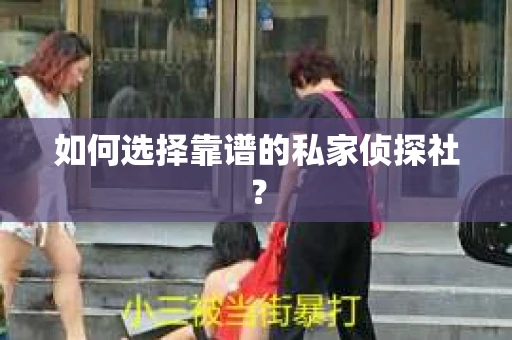 如何选择靠谱的私家侦探社？